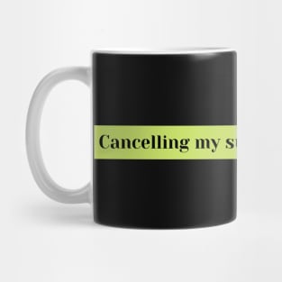 cancelling my subscription to you Mug